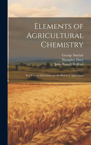 Elements Of Agricultural Chemistry: In A Course Of Lectures For The Board Of Agriculture