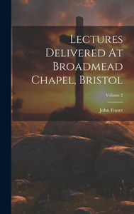Lectures Delivered At Broadmead Chapel, Bristol; Volume 2 Lectures Delivered At Broadmead Chapel, Bristol; Volume 2