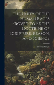 The Unity Of The Human Races Proved To Be The Doctrine Of Scripture, Reason, And Science