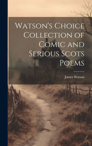 Watson's Choice Collection Of Comic And Serious Scots Poems Watson's Choice Collection Of Comic And Serious Scots Poems