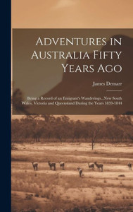 Adventures In Australia Fifty Years Ago: Being A Record Of An Emigrant's Wanderings...New South Wales, Victoria And Queensland During The Years 1839-1844 Adventures In Australia Fifty Years Ago: Being A Record Of An Emigrant's Wanderings...New South Wales, Victoria And Queensland During The Years 1839-1844