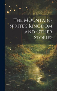 The Mountain-Sprite's Kingdom And Other Stories The Mountain-Sprite's Kingdom And Other Stories