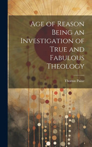 Age Of Reason Being An Investigation Of True And Fabulous Theology Age Of Reason Being An Investigation Of True And Fabulous Theology