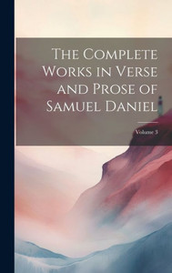 The Complete Works In Verse And Prose Of Samuel Daniel; Volume 3 The Complete Works In Verse And Prose Of Samuel Daniel; Volume 3