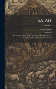 Isaiah: A New Translation: With A Preliminary Dissertation And Notes, Critical, Philological, And Explanatory; Volume 2