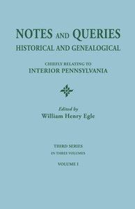 Notes And Queries: Historical And Genealogical, Chiefly Relating To Interior Pennsylvania. Third Series, In Three Volumes. Volume I Notes And Queries: Historical And Genealogical, Chiefly Relating To Interior Pennsylvania. Third Series, In Three Volumes. Volume I