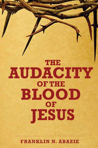 The Audacity Of The Blood Of Jesus: The Blood Of Jesus The Audacity Of The Blood Of Jesus: The Blood Of Jesus