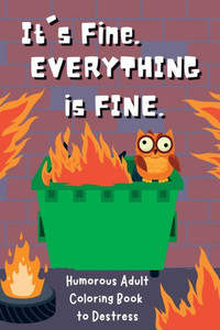 It's Fine. Everything Is Fine.: Humorous Adult Coloring Book To Destress