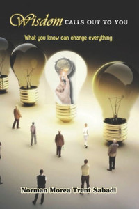 Wisdom Calls Out To You: What You Know Can Change Everything Wisdom Calls Out To You: What You Know Can Change Everything