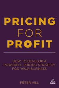 Pricing For Profit: How To Develop A Powerful Pricing Strategy For Your Business Pricing For Profit: How To Develop A Powerful Pricing Strategy For Your Business