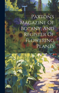 Paxton's Magazine Of Botany, And Register Of Flowering Plants Paxton's Magazine Of Botany, And Register Of Flowering Plants