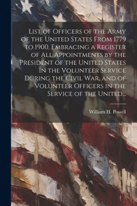 List Of Officers Of The Army Of The United States From 1779 To 1900, Embracing A Register Of All Appointments By The President Of The United States In ... Officers In The Service Of The United... List Of Officers Of The Army Of The United States From 1779 To 1900, Embracing A Register Of All Appointments By The President Of The United States In ... Officers In The Service Of The United...