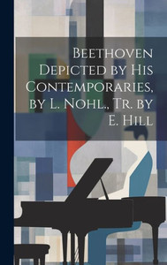 Beethoven Depicted By His Contemporaries, By L. Nohl., Tr. By E. Hill Beethoven Depicted By His Contemporaries, By L. Nohl., Tr. By E. Hill