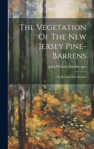 The Vegetation Of The New Jersey Pine-Barrens: An Ecologic Investigation The Vegetation Of The New Jersey Pine-Barrens: An Ecologic Investigation