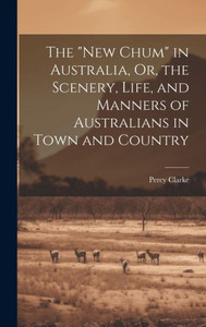 The "New Chum" In Australia, Or, The Scenery, Life, And Manners Of Australians In Town And Country