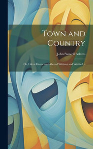 Town And Country: Or, Life At Home And Abroad Without And Within Us Town And Country: Or, Life At Home And Abroad Without And Within Us