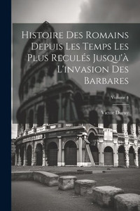 Histoire Des Romains Depuis Les Temps Les Plus Reculés Jusqu'À L'Invasion Des Barbares; Volume 4 (French Edition)