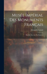 Musée Impérial Des Monuments Français: Histoire Des Arts En France... (French Edition)