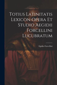Totius Latinitatis Lexicon Opera Et Studio Aegidii Forcellini Lucubratum (Latin Edition)
