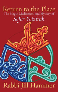 Return To The Place: The Magic, Meditation, And Mystery Of Sefer Yetzirah Return To The Place: The Magic, Meditation, And Mystery Of Sefer Yetzirah