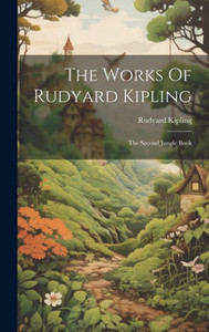 The Works Of Rudyard Kipling: The Second Jungle Book The Works Of Rudyard Kipling: The Second Jungle Book