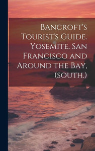 Bancroft's Tourist's Guide. Yosemite. San Francisco And Around The Bay, (South.) Bancroft's Tourist's Guide. Yosemite. San Francisco And Around The Bay, (South.)