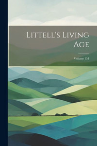 Littell's Living Age; Volume 151 Littell's Living Age; Volume 151