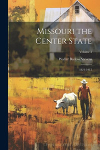 Missouri The Center State: 1821-1915; Volume 3 Missouri The Center State: 1821-1915; Volume 3