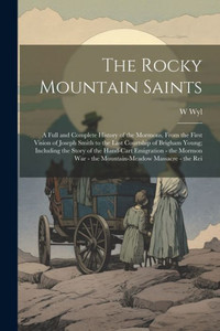 The Rocky Mountain Saints: A Full And Complete History Of The Mormons, From The First Vision Of Joseph Smith To The Last Courtship Of Brigham Young; ... War - The Mountain-Meadow Massacre - The Rei