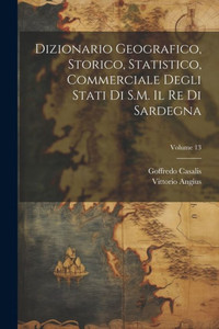 Dizionario Geografico, Storico, Statistico, Commerciale Degli Stati Di S.M. Il Re Di Sardegna; Volume 13 (Italian Edition)
