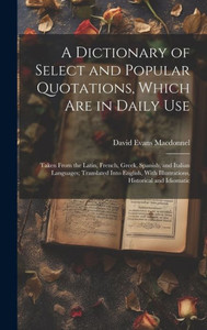 A Dictionary Of Select And Popular Quotations, Which Are In Daily Use: Taken From The Latin, French, Greek, Spanish, And Italian Languages; Translated ... With Illustrations, Historical And Idiomatic A Dictionary Of Select And Popular Quotations, Which Are In Daily Use: Taken From The Latin, French, Greek, Spanish, And Italian Languages; Translated ... With Illustrations, Historical And Idiomatic