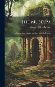 The Museum: A Manual Of The Housing And Care Of Art Collections The Museum: A Manual Of The Housing And Care Of Art Collections
