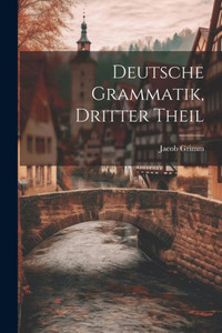 Deutsche Grammatik, Dritter Theil (German Edition) Deutsche Grammatik, Dritter Theil (German Edition)