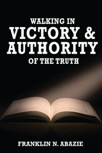 Walking In Victory And Authority Of The Truth: Victory And Authority