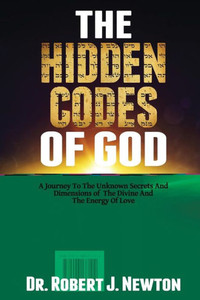 The Hidden Codes Of God: A Journey To The Unknown Secrets And Dimensions Of The Divine And The Energy Of Love The Hidden Codes Of God: A Journey To The Unknown Secrets And Dimensions Of The Divine And The Energy Of Love