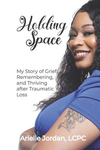 Holding Space: My Story Of Grief, Remembering, And Thriving After Traumatic Loss