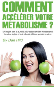 Comment Accélérer Votre Métabolisme ?: Un Moyen Sain Et Durable Pour Accélérer Votre Métabolisme Durant Un Régime À Haute Intensité, Faible En Glucides Et Autres. (French Edition)