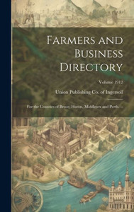 Farmers And Business Directory: For The Counties Of Bruce, Huron, Middlesex And Perth. --; Volume 1912