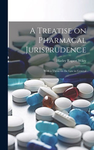A Treatise On Pharmacal Jurisprudence: With A Thesis On The Law In General
