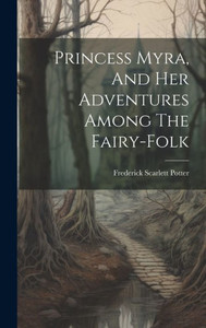 Princess Myra, And Her Adventures Among The Fairy-Folk Princess Myra, And Her Adventures Among The Fairy-Folk