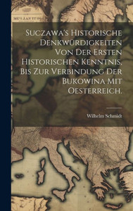 Suczawa's Historische Denkwürdigkeiten Von Der Ersten Historischen Kenntnis, Bis Zur Verbindung Der Bukowina Mit Oesterreich. (German Edition) Suczawa's Historische Denkwürdigkeiten Von Der Ersten Historischen Kenntnis, Bis Zur Verbindung Der Bukowina Mit Oesterreich. (German Edition)