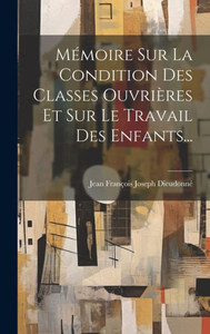 Mémoire Sur La Condition Des Classes Ouvrières Et Sur Le Travail Des Enfants... (French Edition)