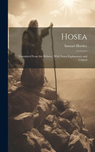 Hosea: Translated From The Hebrew, With Notes Explanatory And Critical Hosea: Translated From The Hebrew, With Notes Explanatory And Critical