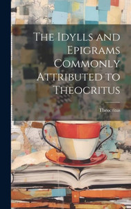 The Idylls And Epigrams Commonly Attributed To Theocritus The Idylls And Epigrams Commonly Attributed To Theocritus