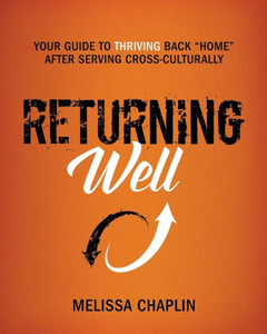 Returning Well: Your Guide To Thriving Back "Home" After Serving Cross-Culturally Returning Well: Your Guide To Thriving Back "Home" After Serving Cross-Culturally