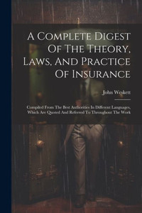 A Complete Digest Of The Theory, Laws, And Practice Of Insurance: Compiled From The Best Authorities In Different Languages, Which Are Quoted And Referred To Throughout The Work A Complete Digest Of The Theory, Laws, And Practice Of Insurance: Compiled From The Best Authorities In Different Languages, Which Are Quoted And Referred To Throughout The Work