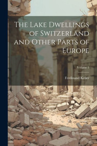 The Lake Dwellings Of Switzerland And Other Parts Of Europe; Volume 1