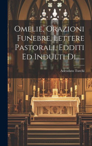Omelie, Orazioni Funebre, Lettere Pastorali, Edditi Ed Indulti Di...... (Italian Edition)