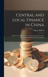 Central And Local Finance In China; A Study Of The Fiscal Relations Between The Central, The Provincial, And The Local Governments Central And Local Finance In China; A Study Of The Fiscal Relations Between The Central, The Provincial, And The Local Governments