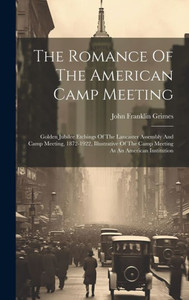 The Romance Of The American Camp Meeting: Golden Jubilee Etchings Of The Lancaster Assembly And Camp Meeting, 1872-1922, Illustrative Of The Camp Meeting As An American Institution